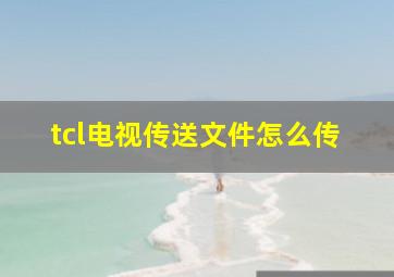 tcl电视传送文件怎么传