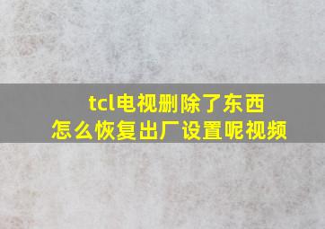 tcl电视删除了东西怎么恢复出厂设置呢视频