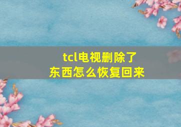 tcl电视删除了东西怎么恢复回来