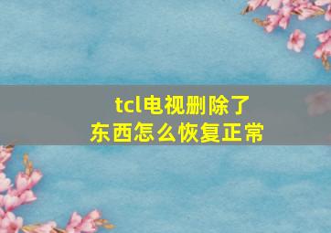 tcl电视删除了东西怎么恢复正常