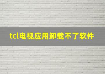 tcl电视应用卸载不了软件