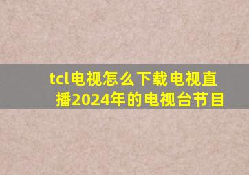 tcl电视怎么下载电视直播2024年的电视台节目