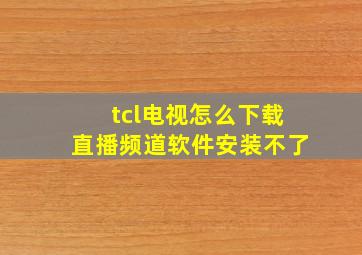 tcl电视怎么下载直播频道软件安装不了