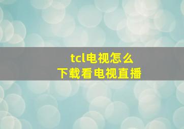 tcl电视怎么下载看电视直播