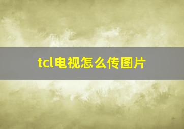 tcl电视怎么传图片