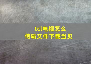 tcl电视怎么传输文件下载当贝