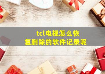 tcl电视怎么恢复删除的软件记录呢