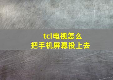 tcl电视怎么把手机屏幕投上去