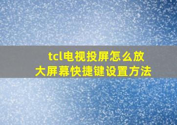 tcl电视投屏怎么放大屏幕快捷键设置方法