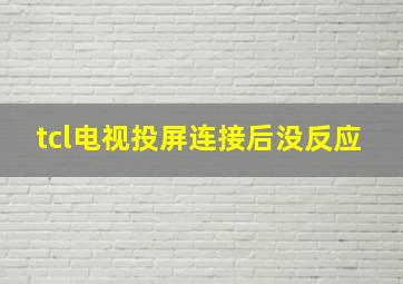 tcl电视投屏连接后没反应