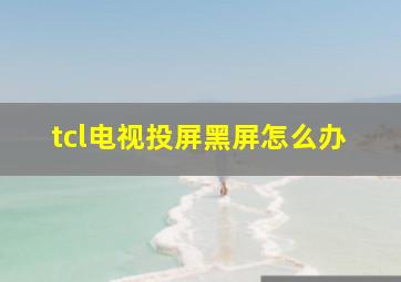 tcl电视投屏黑屏怎么办