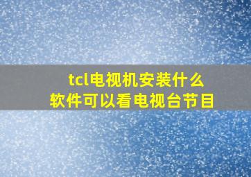 tcl电视机安装什么软件可以看电视台节目