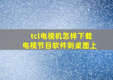 tcl电视机怎样下载电视节目软件到桌面上