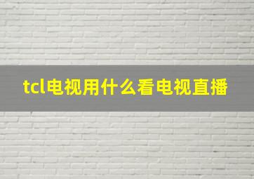 tcl电视用什么看电视直播