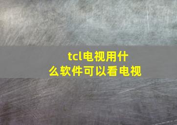 tcl电视用什么软件可以看电视