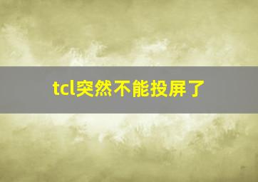 tcl突然不能投屏了