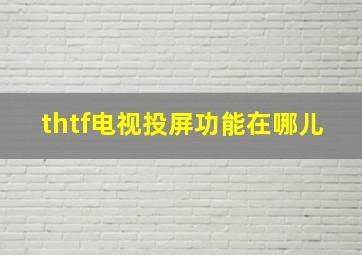 thtf电视投屏功能在哪儿