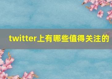 twitter上有哪些值得关注的