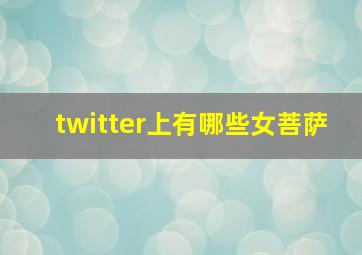 twitter上有哪些女菩萨