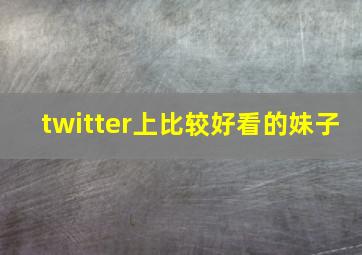 twitter上比较好看的妹子