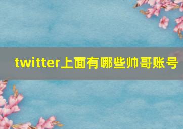 twitter上面有哪些帅哥账号