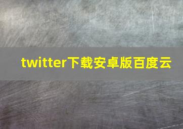 twitter下载安卓版百度云