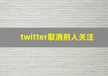 twitter取消别人关注