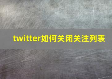 twitter如何关闭关注列表