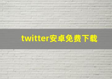 twitter安卓免费下载