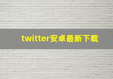 twitter安卓最新下载