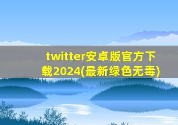 twitter安卓版官方下载2024(最新绿色无毒)