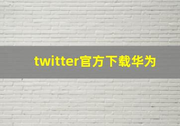 twitter官方下载华为