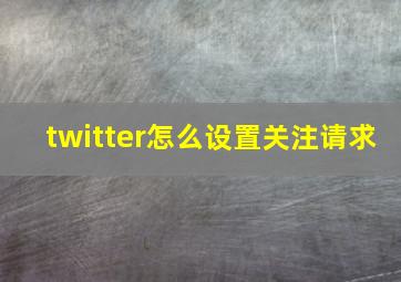 twitter怎么设置关注请求