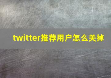 twitter推荐用户怎么关掉