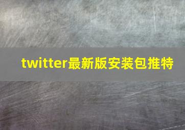 twitter最新版安装包推特