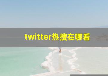 twitter热搜在哪看