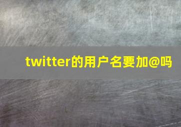 twitter的用户名要加@吗