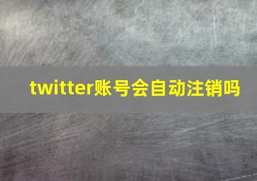 twitter账号会自动注销吗