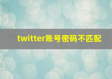 twitter账号密码不匹配