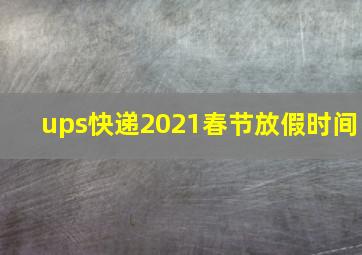 ups快递2021春节放假时间