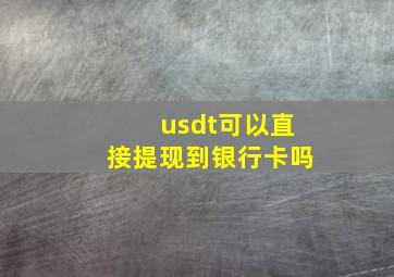 usdt可以直接提现到银行卡吗