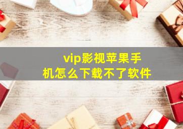 vip影视苹果手机怎么下载不了软件