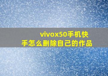 vivox50手机快手怎么删除自己的作品