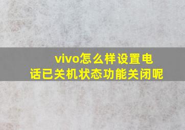 vivo怎么样设置电话已关机状态功能关闭呢