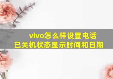 vivo怎么样设置电话已关机状态显示时间和日期