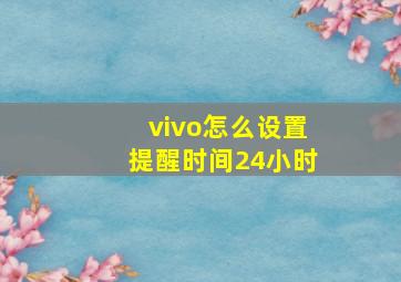 vivo怎么设置提醒时间24小时