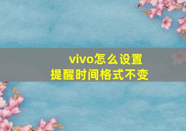 vivo怎么设置提醒时间格式不变