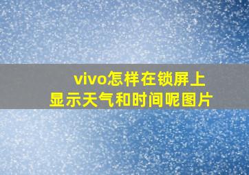 vivo怎样在锁屏上显示天气和时间呢图片