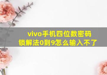 vivo手机四位数密码锁解法0到9怎么输入不了