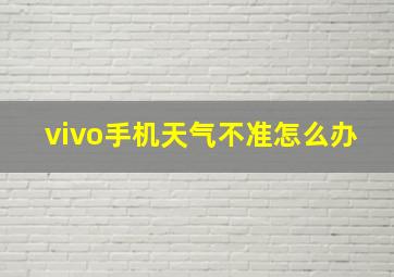 vivo手机天气不准怎么办